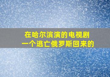 在哈尔滨演的电视剧 一个逃亡俄罗斯回来的